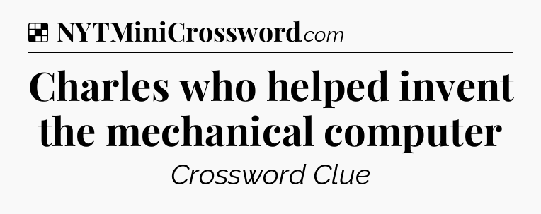 Solution: Charles who helped invent the mechanical computer - NYT Crossword