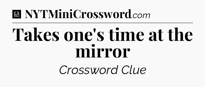 Takes one's time at the mirror - LA Times Crossword