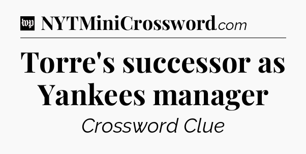 Torre's successor as Yankees manager Crossword Clue