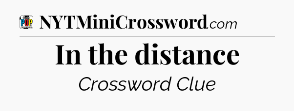 In the distance Crossword Clue