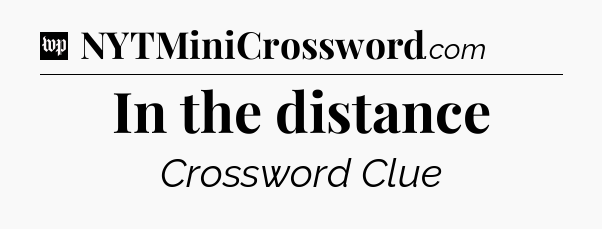 In the distance Crossword Clue