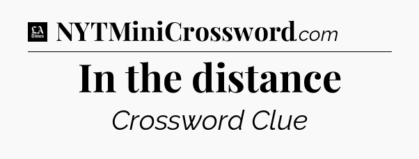 In the distance - LA Times Crossword