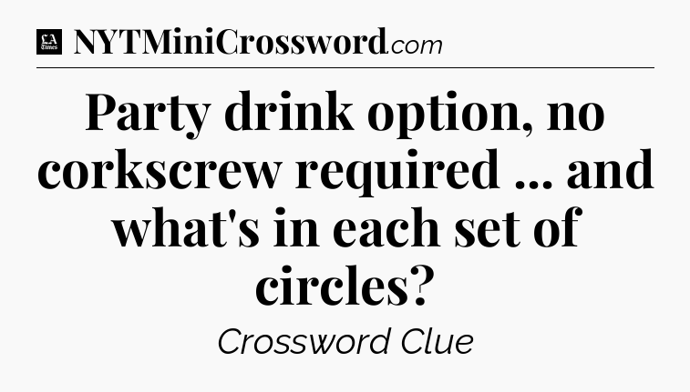 Party drink option, no corkscrew required ... and what's in each set of circles - LA Times Crossword