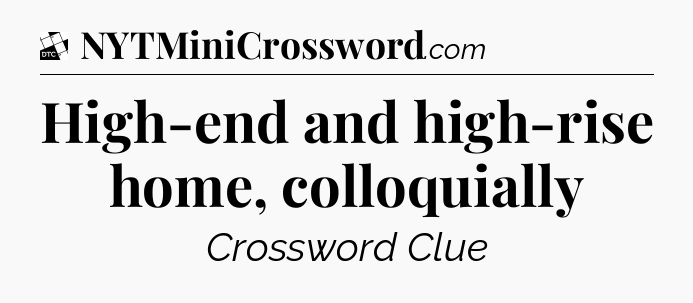 High-end and high-rise home, colloquially - Daily Themed Classic Crossword