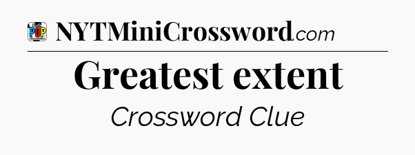 Greatest extent Crossword Clue