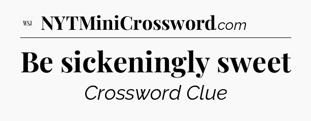 Be sickeningly sweet - WSJ Crossword