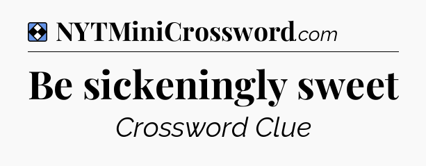 Solution: Be sickeningly sweet - NYT Mini Crossword