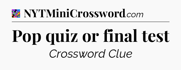 Pop quiz or final test Crossword Clue