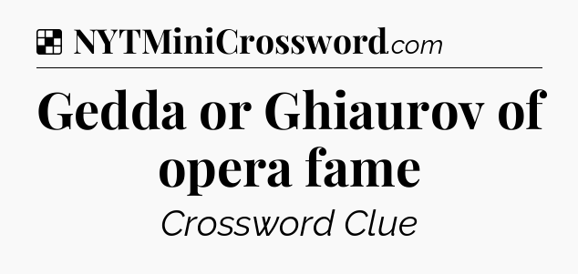 Solution: Gedda or Ghiaurov of opera fame - NYT Crossword
