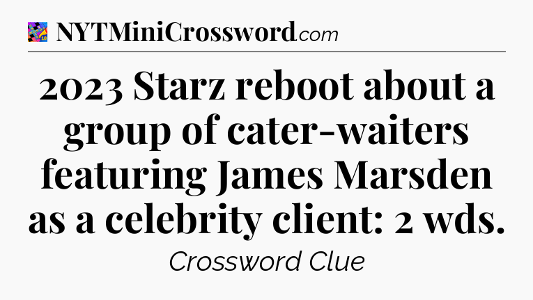 2023 Starz reboot about a group of cater-waiters featuring James Marsden as a celebrity client: 2 wds Crossword Clue