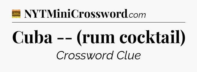 Cuba -- (rum cocktail) - Eugene Sheffer Crossword