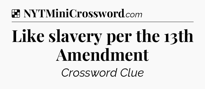 Solution: Like slavery per the 13th Amendment - NYT Crossword