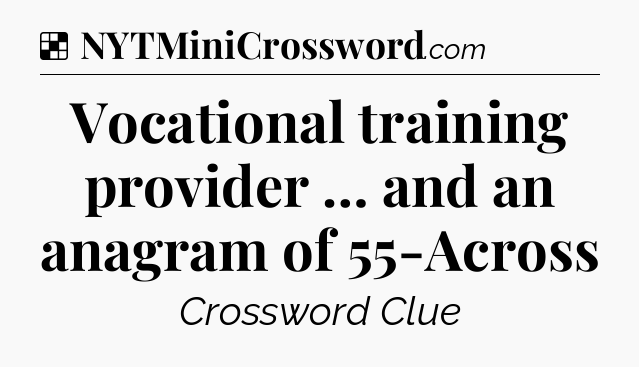 Solution: Vocational training provider … and an anagram of 55-Across - NYT Crossword