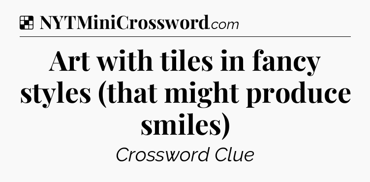 Solution: Art with tiles in fancy styles (that might produce smiles) - NYT Crossword