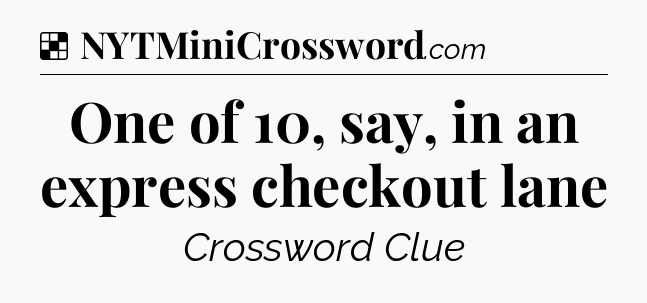 Solution: One of 10, say, in an express checkout lane - NYT Crossword