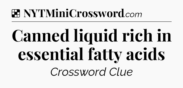 Solution: Canned liquid rich in essential fatty acids - NYT Crossword