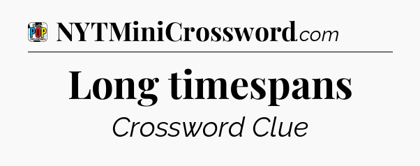 Long timespans Crossword Clue