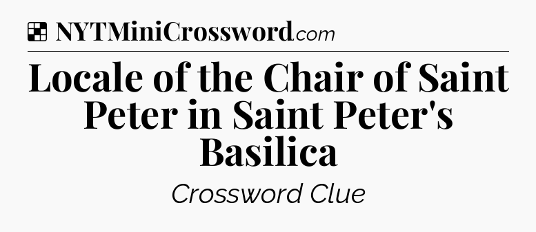 Solution: Locale of the Chair of Saint Peter in Saint Peter's Basilica - NYT Crossword