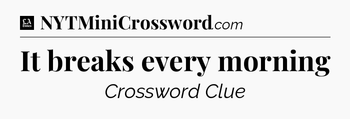 It breaks every morning - LA Times Crossword