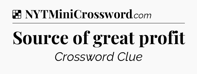 Solution: Source of great profit - NYT Crossword