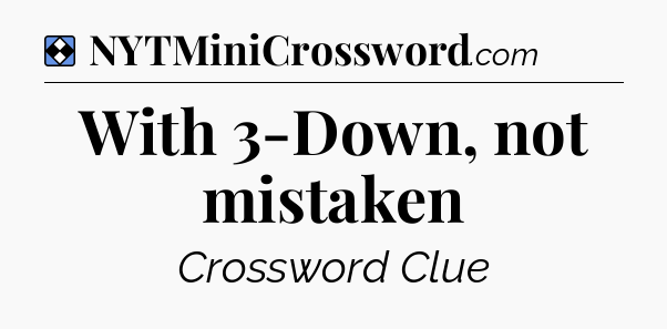 Solution: With 3-Down, not mistaken - NYT Mini Crossword
