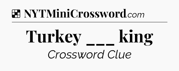 Solution: Turkey ___ king - NYT Crossword