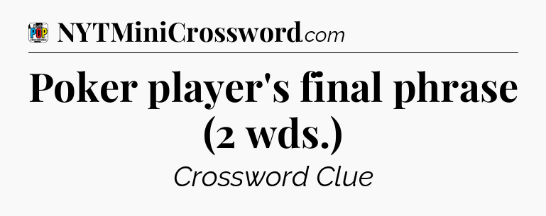 Poker player's final phrase (2 wds.) Crossword Clue