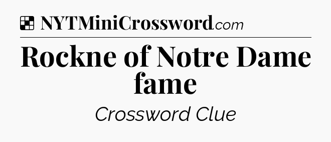 Solution: Rockne of Notre Dame fame - NYT Crossword