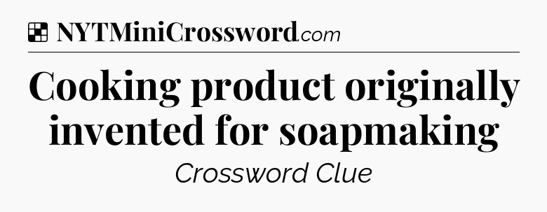 Solution: Cooking product originally invented for soapmaking - NYT Crossword