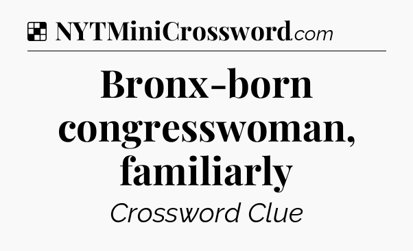 Solution: Bronx-born congresswoman, familiarly - NYT Crossword