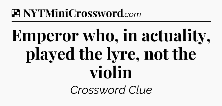 Solution: Emperor who, in actuality, played the lyre, not the violin - NYT Crossword