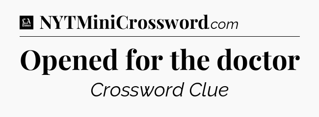 Opened for the doctor - LA Times Crossword