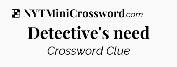 Solution: Detective's need - NYT Crossword
