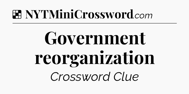 Solution: Government reorganization - NYT Crossword