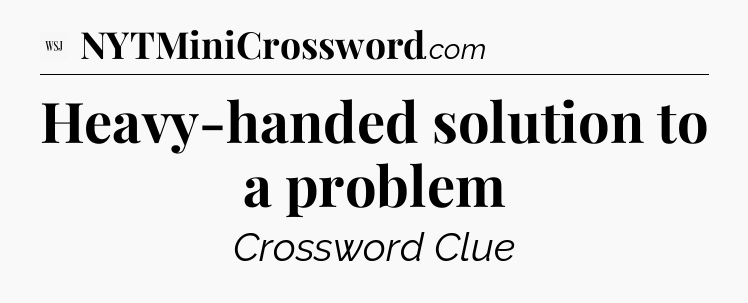 Heavy-handed solution to a problem - WSJ Crossword