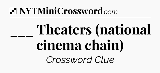 Solution: ___ Theaters (national cinema chain) - NYT Crossword