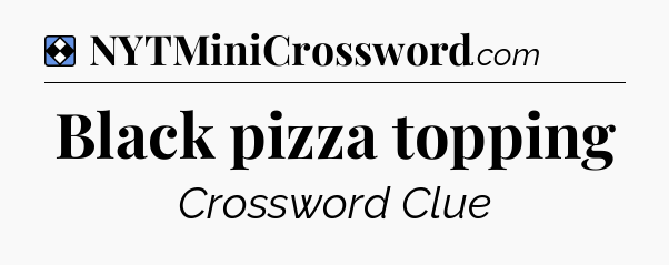 Solution: Black pizza topping - NYT Mini Crossword