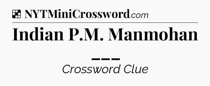 Solution: Indian P.M. Manmohan ___ - NYT Crossword
