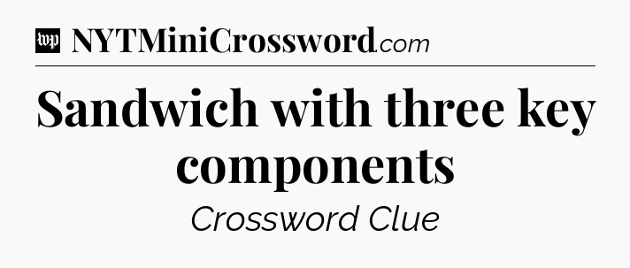 Sandwich with three key components Crossword Clue