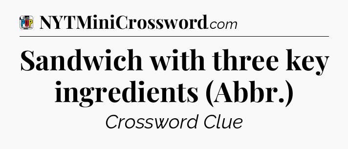 Sandwich with three key ingredients (Abbr.) Crossword Clue
