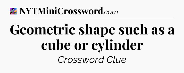 Geometric shape such as a cube or cylinder Crossword Clue
