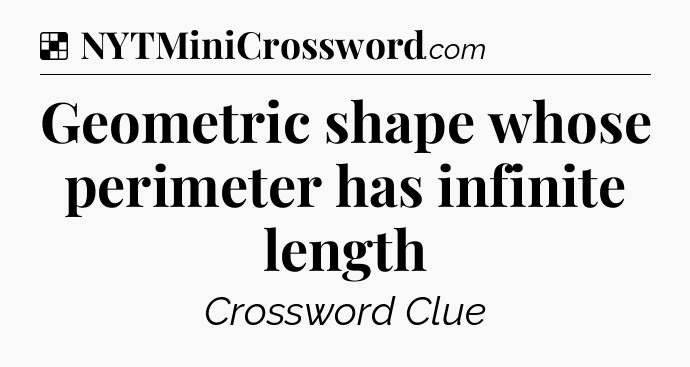 Solution: Geometric shape whose perimeter has infinite length - NYT Crossword
