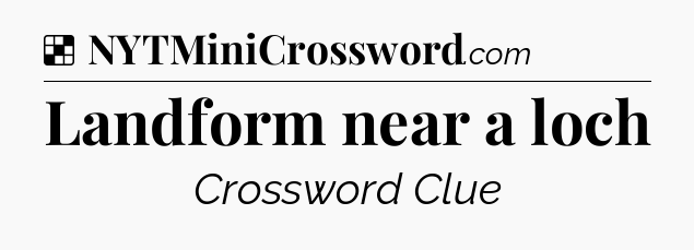Solution: Landform near a loch - NYT Crossword