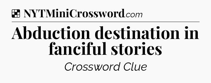 Solution: Abduction destination in fanciful stories - NYT Crossword