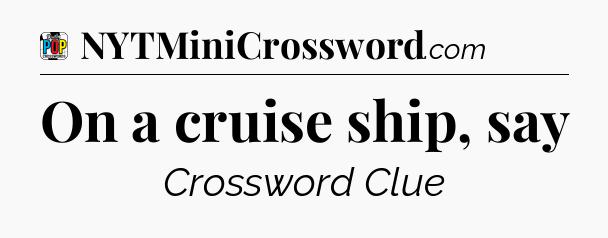 On a cruise ship, say Crossword Clue