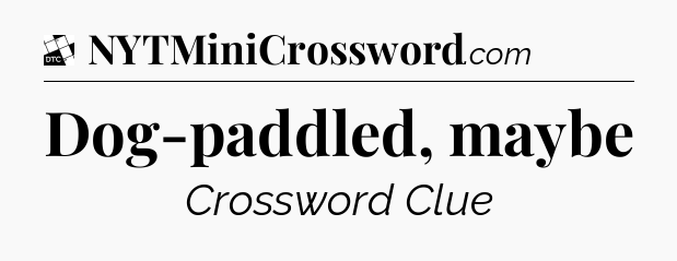 Dog-paddled, maybe - Daily Themed Classic Crossword