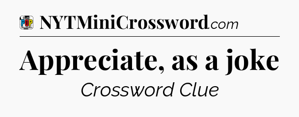 Appreciate, as a joke Crossword Clue