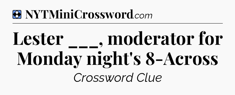 Solution: Lester ___, moderator for Monday night's 8-Across - NYT Mini Crossword