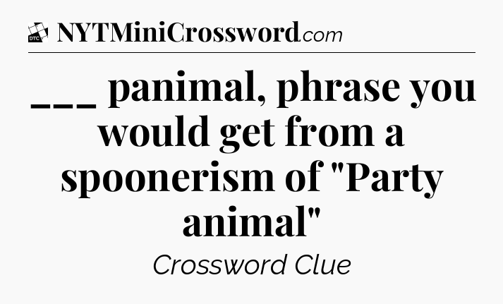 ___ panimal, phrase you would get from a spoonerism of 