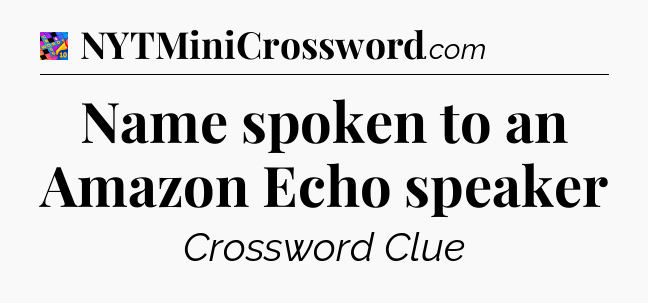 Name spoken to an Amazon Echo speaker Crossword Clue